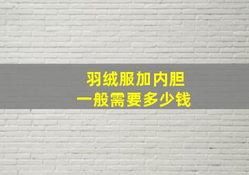 羽绒服加内胆一般需要多少钱