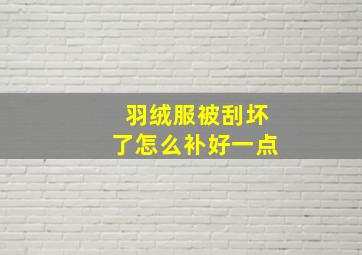 羽绒服被刮坏了怎么补好一点