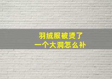 羽绒服被烫了一个大洞怎么补