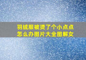 羽绒服被烫了个小点点怎么办图片大全图解女