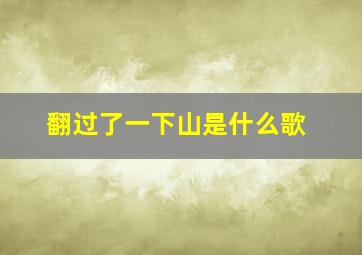 翻过了一下山是什么歌