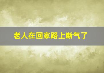 老人在回家路上断气了