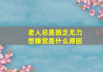 老人总是困乏无力想睡觉是什么原因