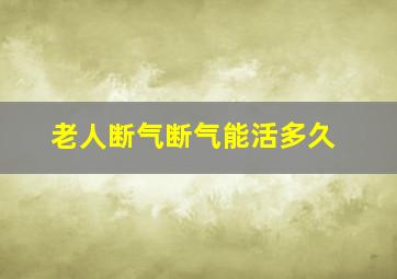 老人断气断气能活多久