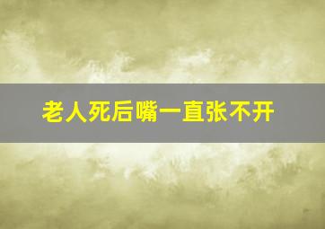 老人死后嘴一直张不开