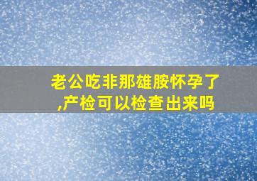 老公吃非那雄胺怀孕了,产检可以检查出来吗