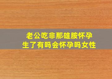 老公吃非那雄胺怀孕生了有吗会怀孕吗女性