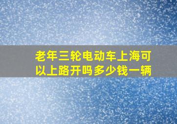 老年三轮电动车上海可以上路开吗多少钱一辆