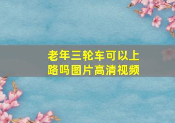 老年三轮车可以上路吗图片高清视频