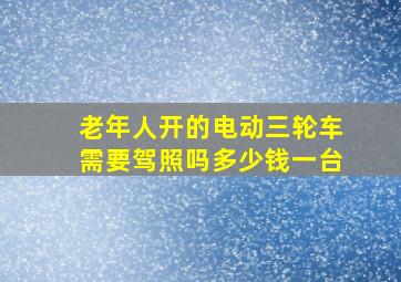 老年人开的电动三轮车需要驾照吗多少钱一台