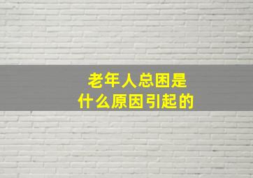 老年人总困是什么原因引起的