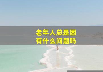 老年人总是困有什么问题吗