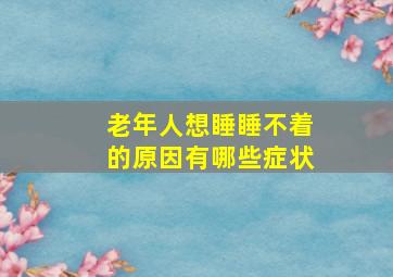 老年人想睡睡不着的原因有哪些症状