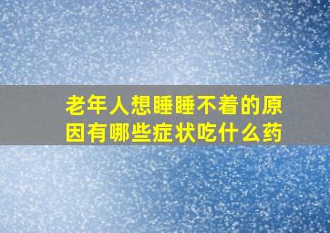 老年人想睡睡不着的原因有哪些症状吃什么药