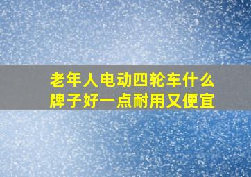 老年人电动四轮车什么牌子好一点耐用又便宜