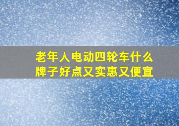 老年人电动四轮车什么牌子好点又实惠又便宜