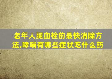 老年人腿血栓的最快消除方法,哮喘有哪些症状吃什么药