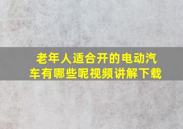 老年人适合开的电动汽车有哪些呢视频讲解下载