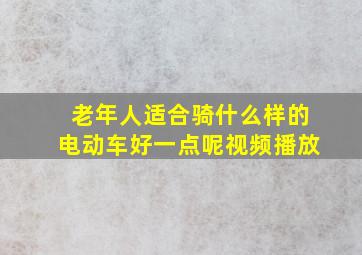 老年人适合骑什么样的电动车好一点呢视频播放