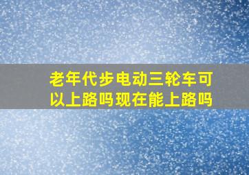 老年代步电动三轮车可以上路吗现在能上路吗