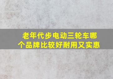 老年代步电动三轮车哪个品牌比较好耐用又实惠