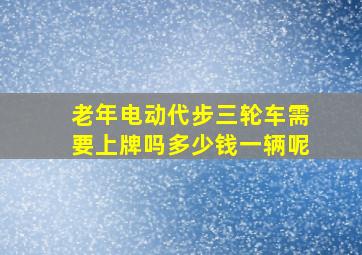 老年电动代步三轮车需要上牌吗多少钱一辆呢