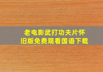 老电影武打功夫片怀旧版免费观看国语下载