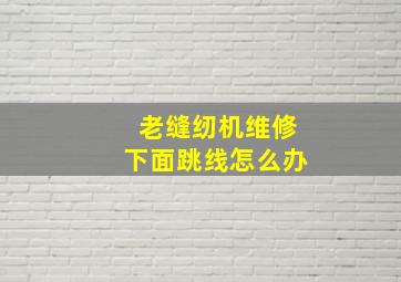 老缝纫机维修下面跳线怎么办