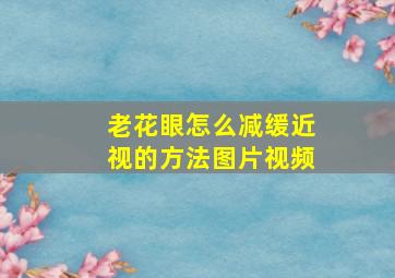 老花眼怎么减缓近视的方法图片视频