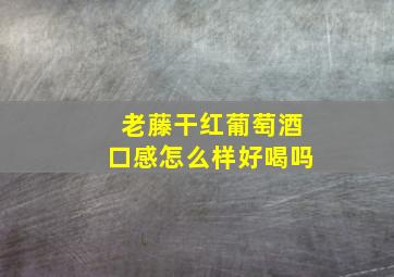 老藤干红葡萄酒口感怎么样好喝吗