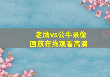 老鹰vs公牛录像回放在线观看高清