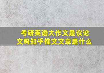 考研英语大作文是议论文吗知乎推文文章是什么