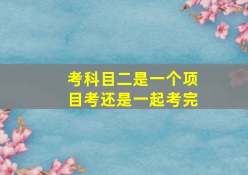 考科目二是一个项目考还是一起考完