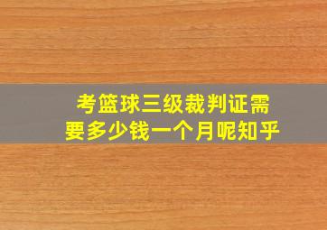 考篮球三级裁判证需要多少钱一个月呢知乎