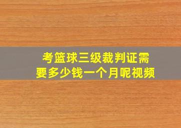 考篮球三级裁判证需要多少钱一个月呢视频