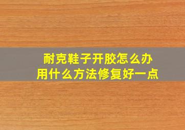 耐克鞋子开胶怎么办用什么方法修复好一点