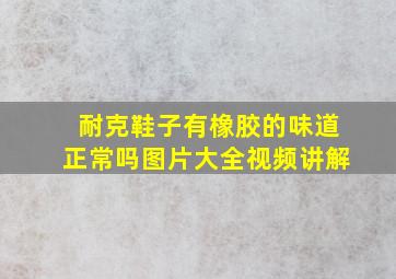 耐克鞋子有橡胶的味道正常吗图片大全视频讲解