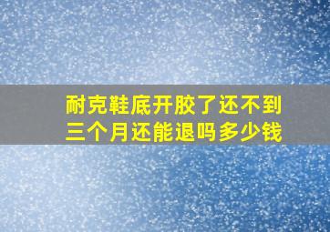 耐克鞋底开胶了还不到三个月还能退吗多少钱