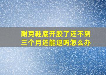 耐克鞋底开胶了还不到三个月还能退吗怎么办