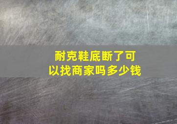 耐克鞋底断了可以找商家吗多少钱