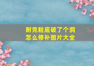 耐克鞋底破了个洞怎么修补图片大全