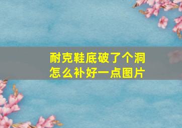 耐克鞋底破了个洞怎么补好一点图片