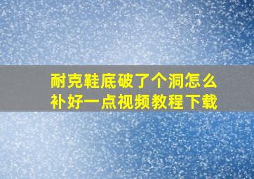 耐克鞋底破了个洞怎么补好一点视频教程下载