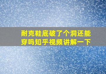 耐克鞋底破了个洞还能穿吗知乎视频讲解一下