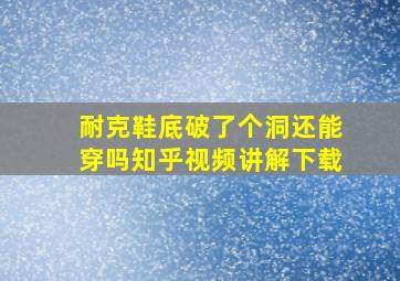 耐克鞋底破了个洞还能穿吗知乎视频讲解下载