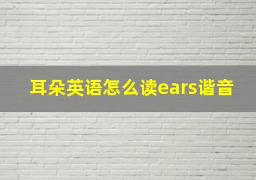 耳朵英语怎么读ears谐音