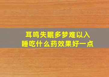 耳鸣失眠多梦难以入睡吃什么药效果好一点