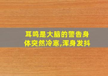 耳鸣是大脑的警告身体突然冷寒,浑身发抖