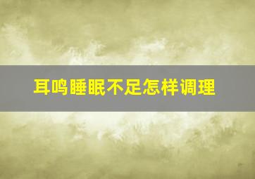 耳鸣睡眠不足怎样调理