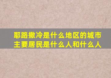 耶路撒冷是什么地区的城市主要居民是什么人和什么人